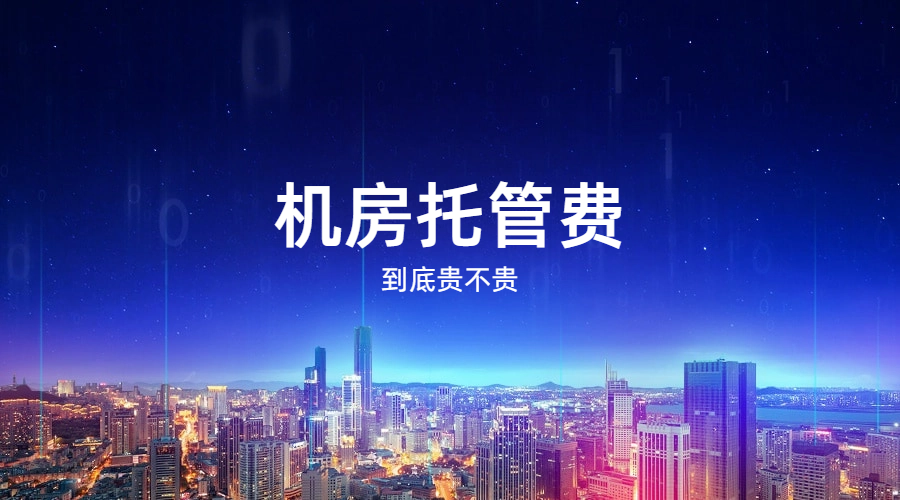 机房托管费用贵吗?机房托管要考虑哪些因素?