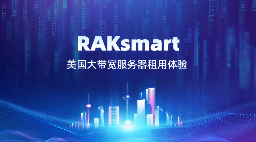 RAKsmart美国大带宽服务器租用体验怎么样?