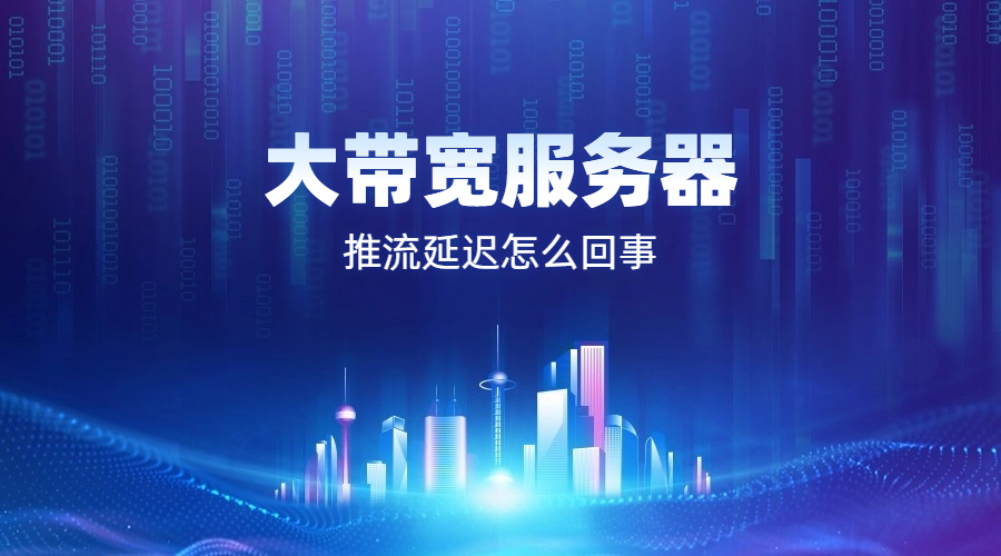 大带宽服务器推流延迟怎么回事