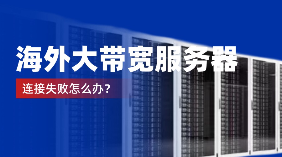 海外大带宽服务器连接失败怎么办?