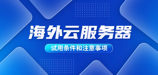海外云服务器试用条件和注意事项