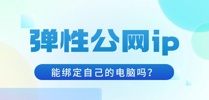 弹性公网ip能绑定自己的电脑吗?