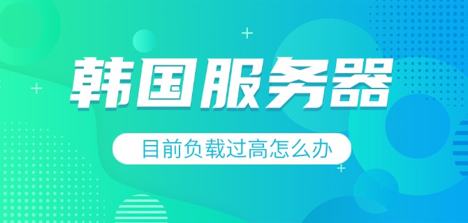 韩国服务器目前负载过高怎么办