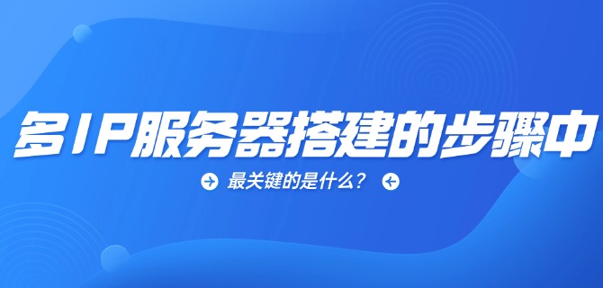 多IP服务器搭建的步骤中最关键的是什么?