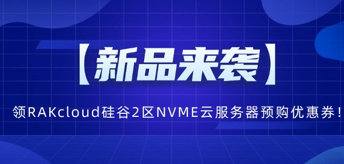 【新品来袭】领RAKcloud硅谷2区NVME云服务器预购优惠券!