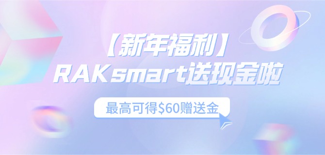 【新年福利】RAKsmart送现金啦!最高可得赠送金