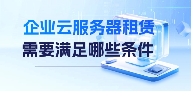 企业云服务器租赁需要满足哪些条件