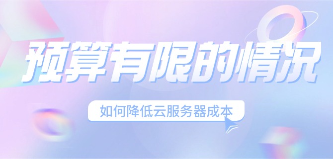 预算有限的情况下如何降低云服务器成本