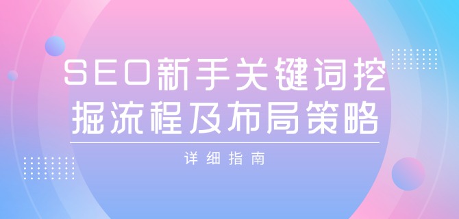 SEO新手的关键词挖掘流程及布局策略的详细指南