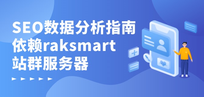 SEO数据分析指南:依赖raksmart站群服务器