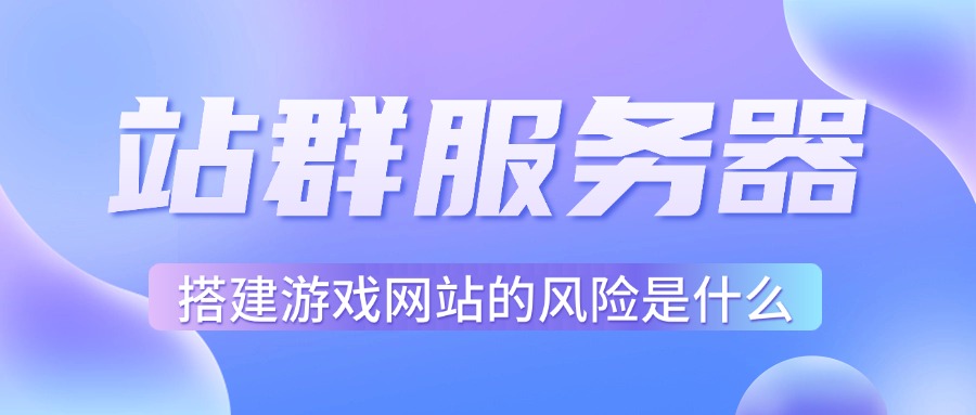 站群服务器搭建游戏网站的风险是什么