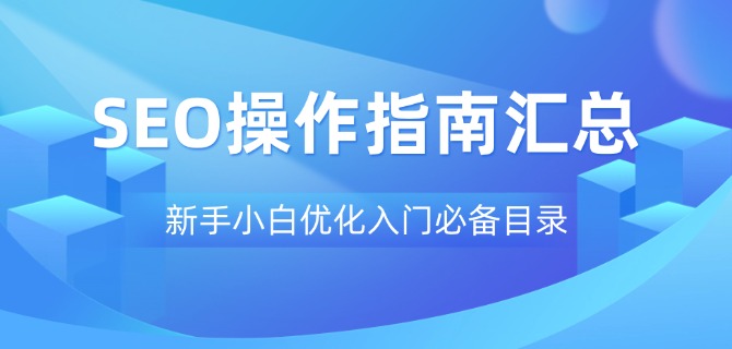 SEO操作指南汇总:新手小白优化入门必备目录