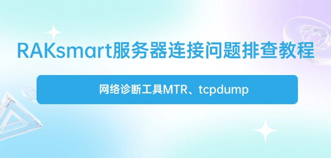 RAKsmart服务器连接问题排查教程:网络诊断工具MTR、tcpdump