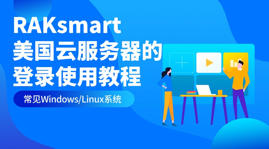 RAKsmart美国云服务器的登录使用教程 常见Windows/Linux系统